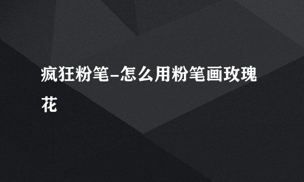 疯狂粉笔-怎么用粉笔画玫瑰花