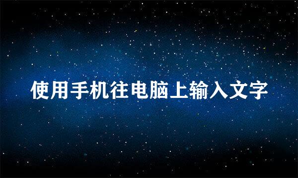 使用手机往电脑上输入文字