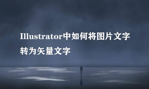 Illustrator中如何将图片文字转为矢量文字
