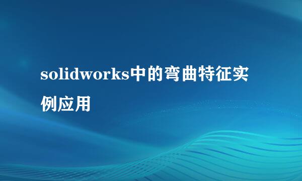 solidworks中的弯曲特征实例应用