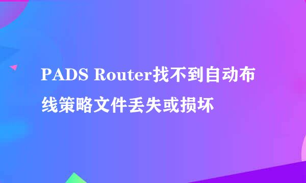 PADS Router找不到自动布线策略文件丢失或损坏