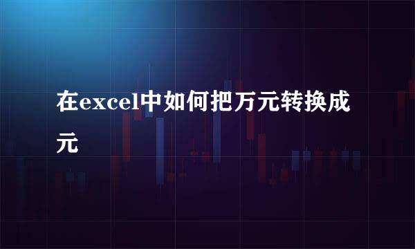 在excel中如何把万元转换成元