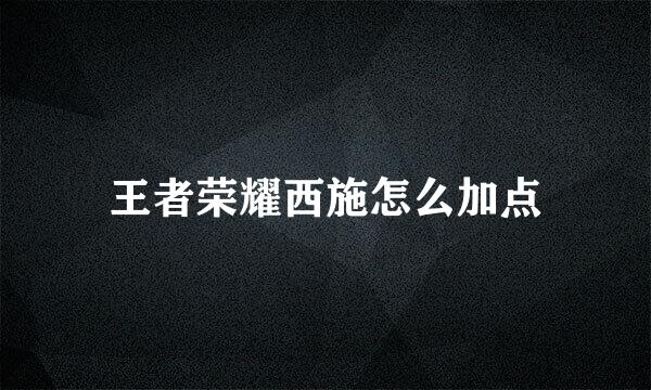 王者荣耀西施怎么加点