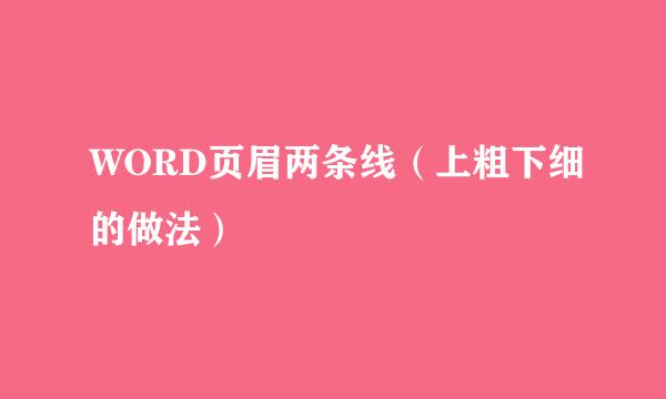 WORD页眉两条线（上粗下细的做法）