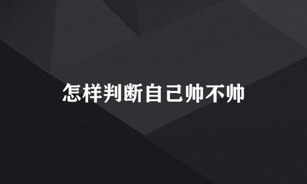 怎样判断自己帅不帅