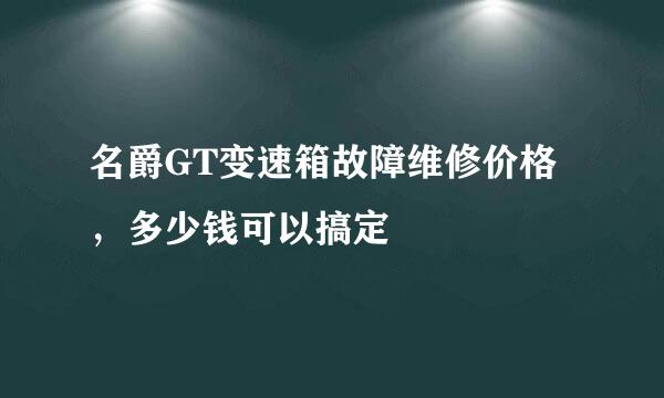 名爵GT变速箱故障维修价格，多少钱可以搞定