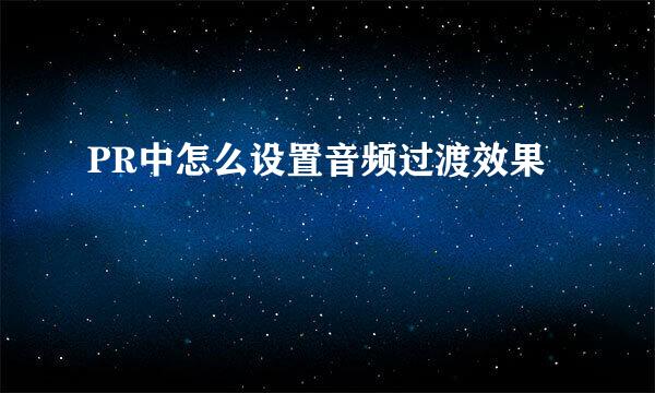 PR中怎么设置音频过渡效果