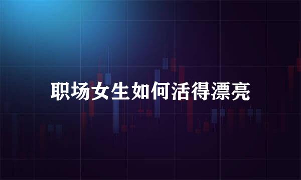 职场女生如何活得漂亮