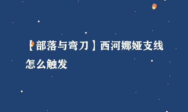 【部落与弯刀】西河娜娅支线怎么触发