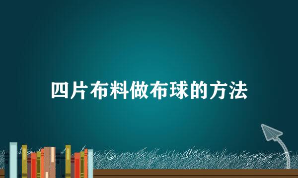 四片布料做布球的方法