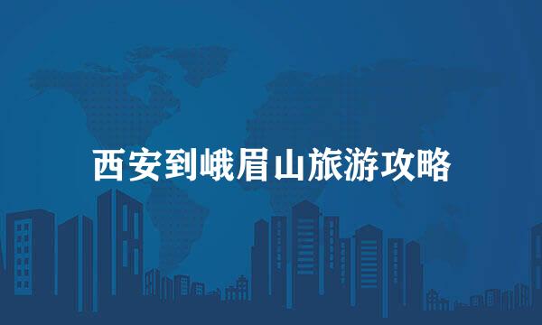 西安到峨眉山旅游攻略