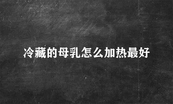 冷藏的母乳怎么加热最好