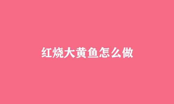 红烧大黄鱼怎么做