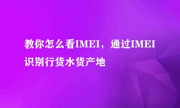 教你怎么看IMEI，通过IMEI识别行货水货产地
