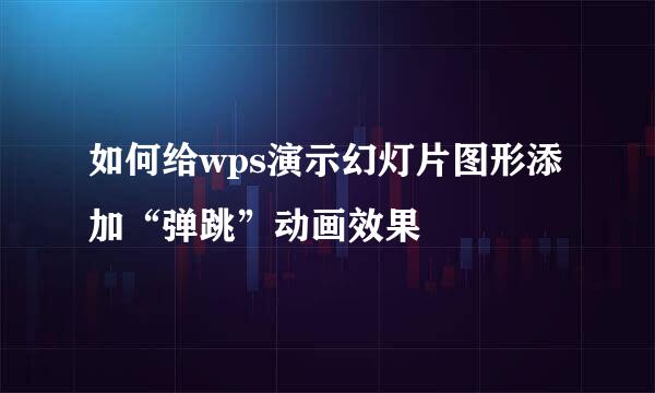 如何给wps演示幻灯片图形添加“弹跳”动画效果