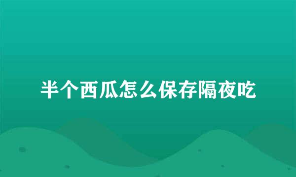 半个西瓜怎么保存隔夜吃