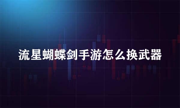 流星蝴蝶剑手游怎么换武器