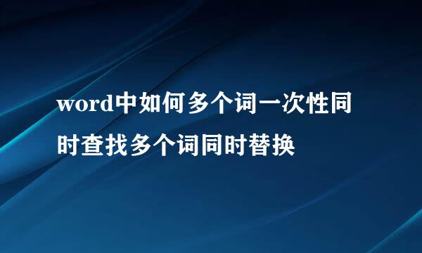 word中如何多个词一次性同时查找多个词同时替换