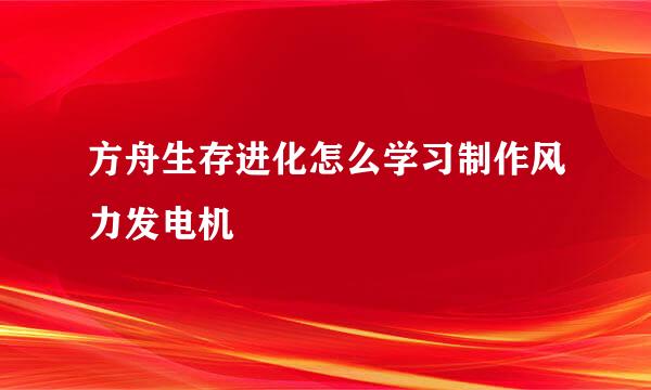 方舟生存进化怎么学习制作风力发电机