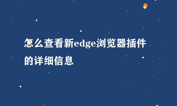怎么查看新edge浏览器插件的详细信息