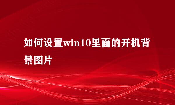 如何设置win10里面的开机背景图片