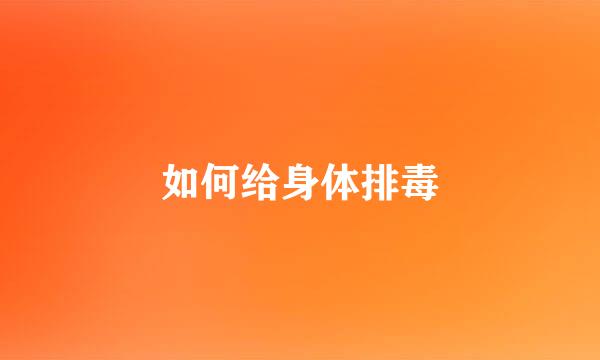 如何给身体排毒