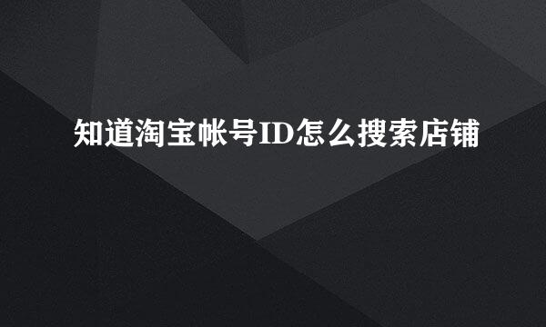 知道淘宝帐号ID怎么搜索店铺
