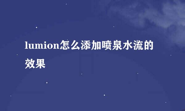 lumion怎么添加喷泉水流的效果