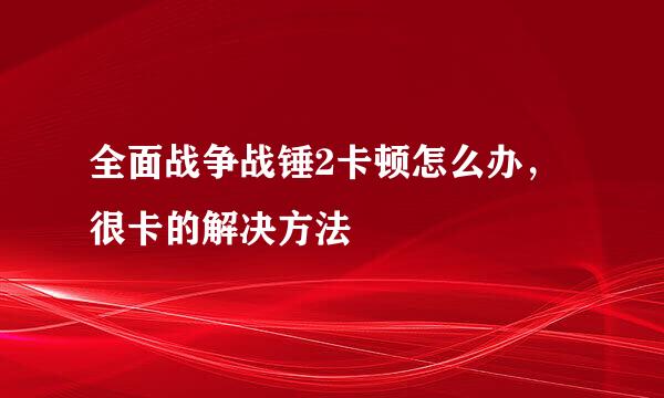全面战争战锤2卡顿怎么办，很卡的解决方法