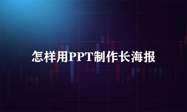 怎样用PPT制作长海报