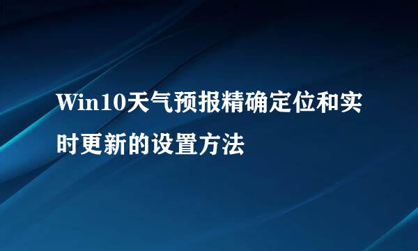Win10天气预报精确定位和实时更新的设置方法