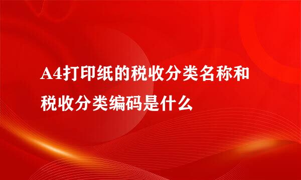 A4打印纸的税收分类名称和税收分类编码是什么