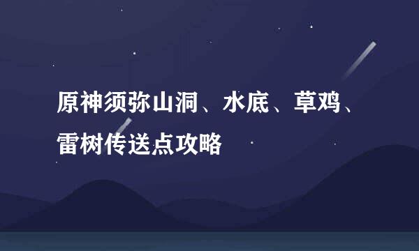 原神须弥山洞、水底、草鸡、雷树传送点攻略