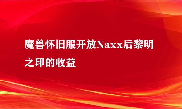 魔兽怀旧服开放Naxx后黎明之印的收益