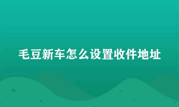 毛豆新车怎么设置收件地址