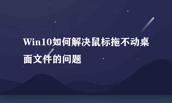 Win10如何解决鼠标拖不动桌面文件的问题