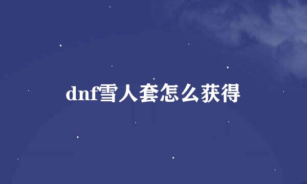 dnf雪人套怎么获得