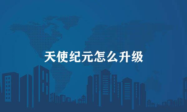 天使纪元怎么升级