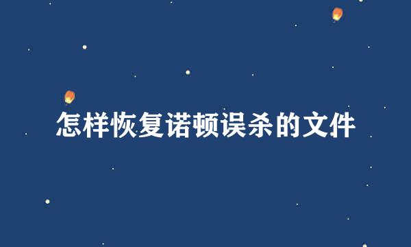 怎样恢复诺顿误杀的文件