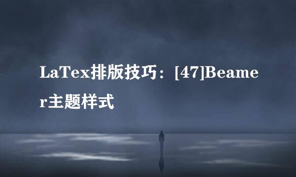 LaTex排版技巧：[47]Beamer主题样式
