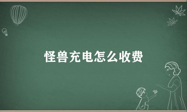 怪兽充电怎么收费