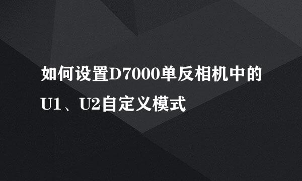 如何设置D7000单反相机中的U1、U2自定义模式