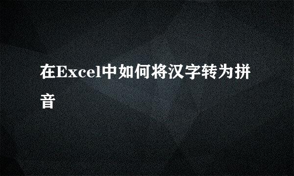 在Excel中如何将汉字转为拼音