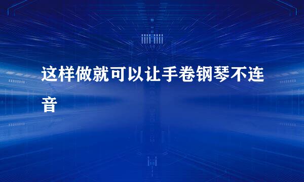这样做就可以让手卷钢琴不连音