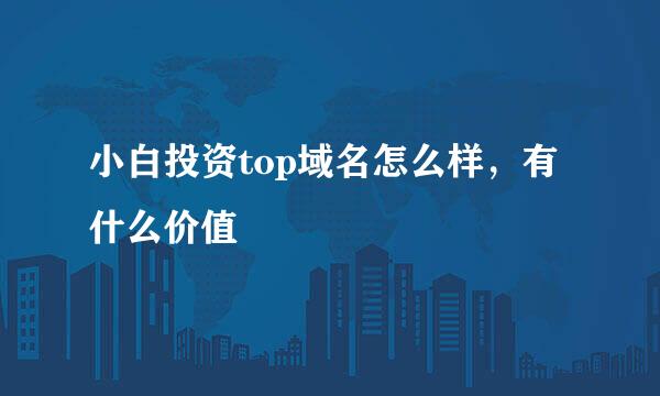 小白投资top域名怎么样，有什么价值