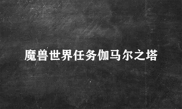 魔兽世界任务伽马尔之塔
