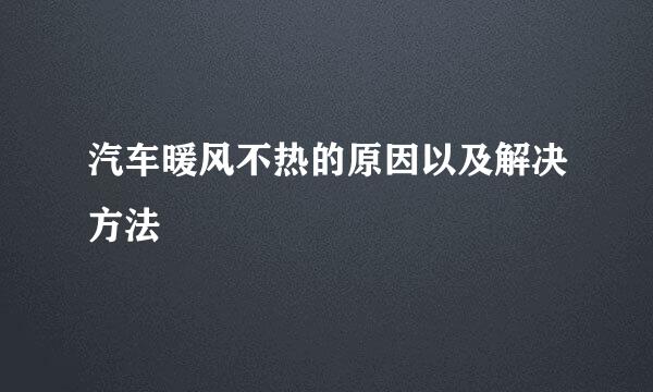 汽车暖风不热的原因以及解决方法