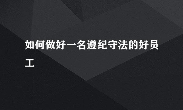 如何做好一名遵纪守法的好员工