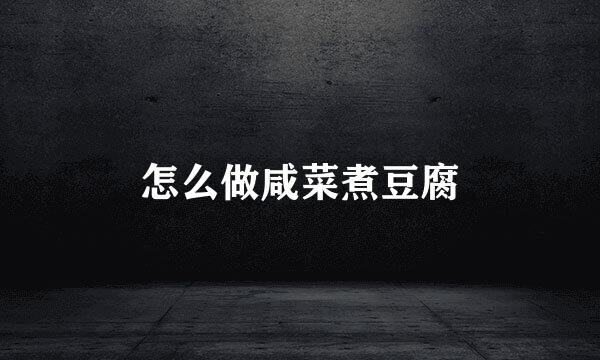 怎么做咸菜煮豆腐