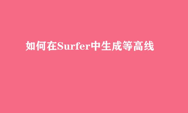 如何在Surfer中生成等高线